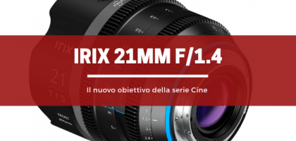 Obiettivo Irix 21mm f/1.4, l’obiettivo ibrido per foto e video